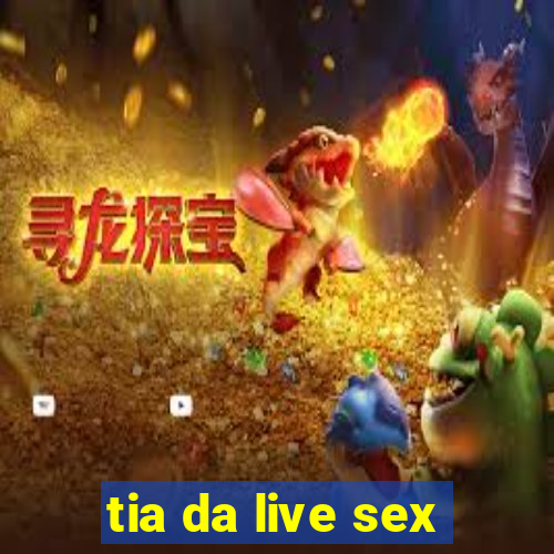 tia da live sex